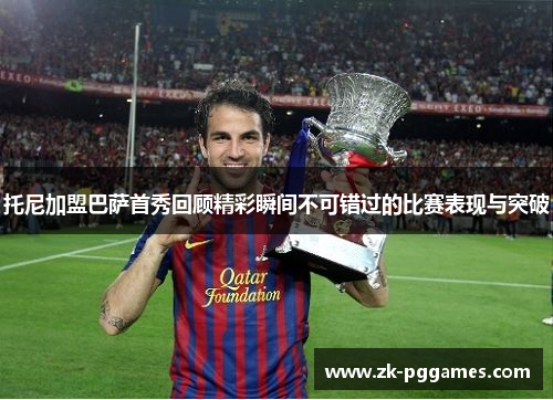 托尼加盟巴萨首秀回顾精彩瞬间不可错过的比赛表现与突破 托尼加盟巴萨首秀回顾精彩瞬间不可错过的比赛表现与突破