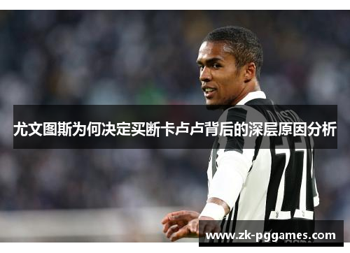 尤文图斯为何决定买断卡卢卢背后的深层原因分析 尤文图斯为何决定买断卡卢卢背后的深层原因分析