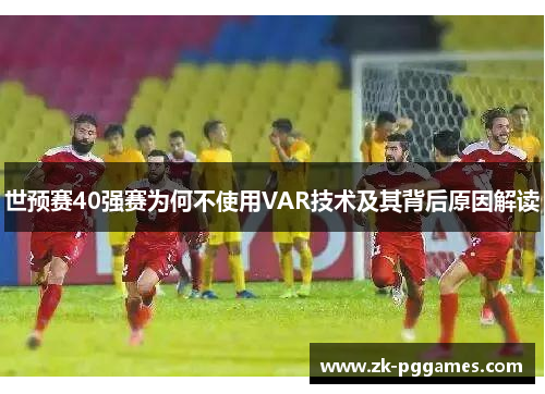 世预赛40强赛为何不使用VAR技术及其背后原因解读 世预赛40强赛为何不使用VAR技术及其背后原因解读