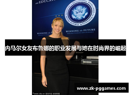 内马尔女友布鲁娜的职业发展与她在时尚界的崛起 内马尔女友布鲁娜的职业发展与她在时尚界的崛起