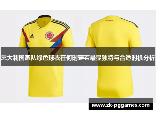 意大利国家队绿色球衣在何时穿着最显独特与合适时机分析