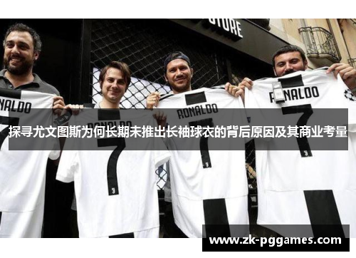 探寻尤文图斯为何长期未推出长袖球衣的背后原因及其商业考量