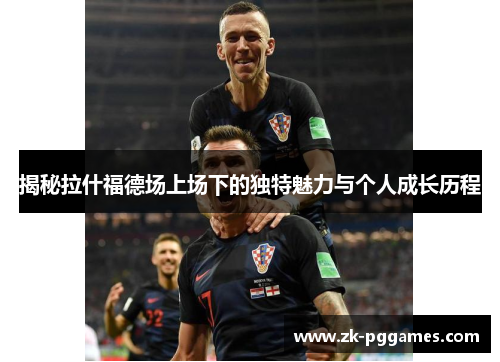 揭秘拉什福德场上场下的独特魅力与个人成长历程