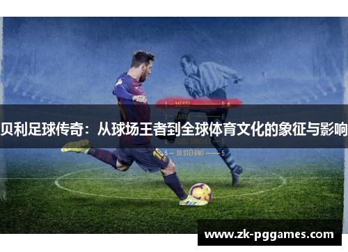 贝利足球传奇：从球场王者到全球体育文化的象征与影响