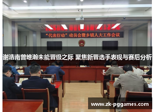 谢浩南曾维瀚未能晋级之际 聚焦新晋选手表现与赛后分析