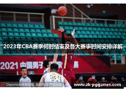 2023年CBA赛季何时结束及各大赛事时间安排详解 2023年CBA赛季何时结束及各大赛事时间安排详解