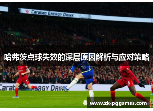 哈弗茨点球失效的深层原因解析与应对策略