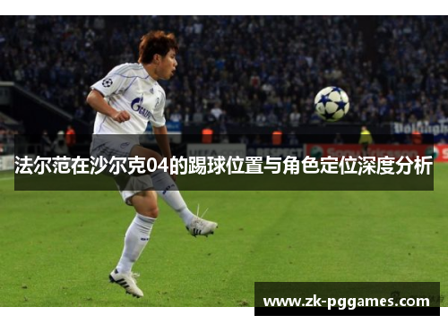 法尔范在沙尔克04的踢球位置与角色定位深度分析