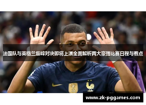 法国队与英格兰巅峰对决即将上演全面解析两大豪强比赛日程与看点 法国队与英格兰巅峰对决即将上演全面解析两大豪强比赛日程与看点