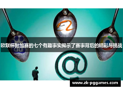 欧联杯附加赛的七个有趣事实揭示了赛事背后的精彩与挑战 欧联杯附加赛的七个有趣事实揭示了赛事背后的精彩与挑战