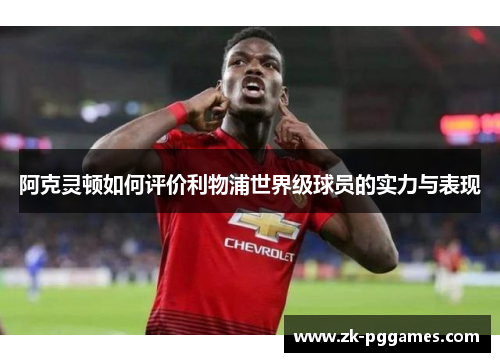 阿克灵顿如何评价利物浦世界级球员的实力与表现 阿克灵顿如何评价利物浦世界级球员的实力与表现