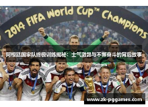 阿根廷国家队终极训练揭秘:士气激昂与不懈奋斗的背后故事 阿根廷国家队终极训练揭秘:士气激昂与不懈奋斗的背后故事