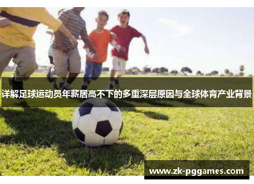 详解足球运动员年薪居高不下的多重深层原因与全球体育产业背景 详解足球运动员年薪居高不下的多重深层原因与全球体育产业背景