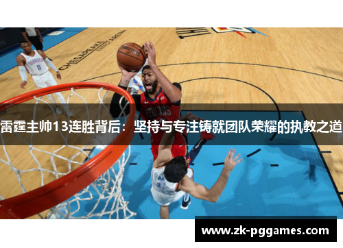 雷霆主帅13连胜背后:坚持与专注铸就团队荣耀的执教之道 雷霆主帅13连胜背后:坚持与专注铸就团队荣耀的执教之道