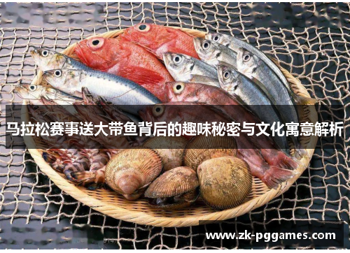 马拉松赛事送大带鱼背后的趣味秘密与文化寓意解析 马拉松赛事送大带鱼背后的趣味秘密与文化寓意解析
