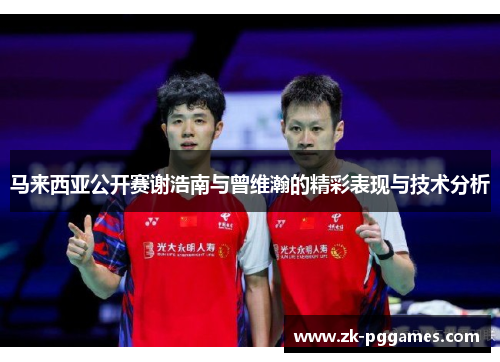 马来西亚公开赛谢浩南与曾维瀚的精彩表现与技术分析