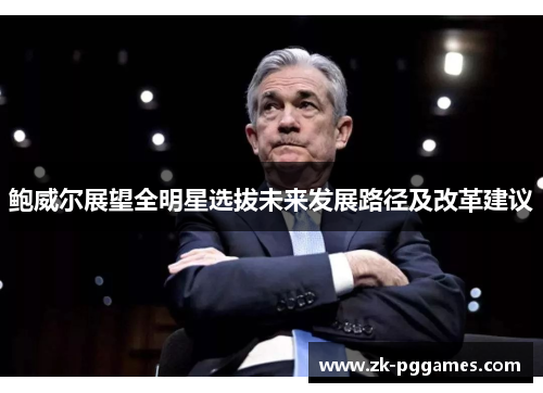 鲍威尔展望全明星选拔未来发展路径及改革建议 鲍威尔展望全明星选拔未来发展路径及改革建议