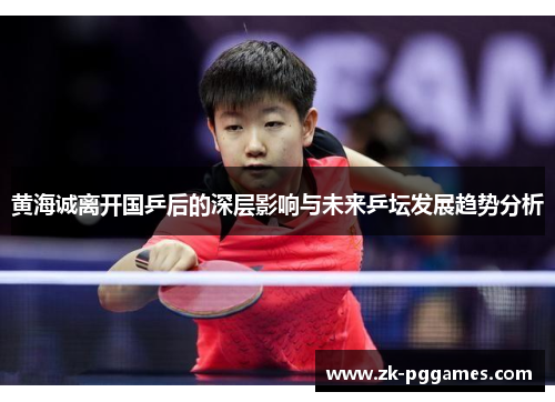 黄海诚离开国乒后的深层影响与未来乒坛发展趋势分析 黄海诚离开国乒后的深层影响与未来乒坛发展趋势分析