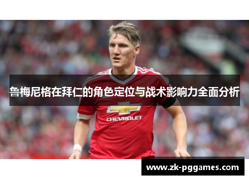 鲁梅尼格在拜仁的角色定位与战术影响力全面分析