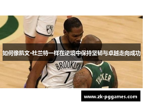 如何像凯文·杜兰特一样在逆境中保持坚韧与卓越走向成功 如何像凯文·杜兰特一样在逆境中保持坚韧与卓越走向成功
