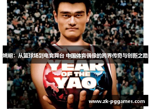 姚明:从篮球场到电竞舞台 中国体育偶像的跨界传奇与创新之路 姚明:从篮球场到电竞舞台 中国体育偶像的跨界传奇与创新之路