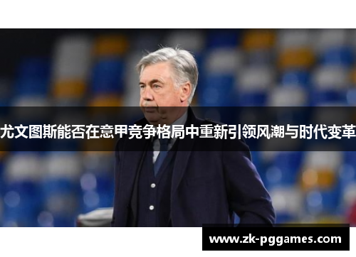 尤文图斯能否在意甲竞争格局中重新引领风潮与时代变革 尤文图斯能否在意甲竞争格局中重新引领风潮与时代变革