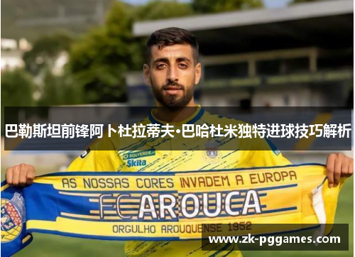 巴勒斯坦前锋阿卜杜拉蒂夫·巴哈杜米独特进球技巧解析 巴勒斯坦前锋阿卜杜拉蒂夫·巴哈杜米独特进球技巧解析