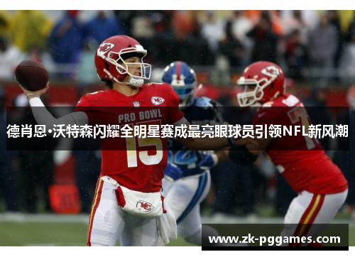 德肖恩·沃特森闪耀全明星赛成最亮眼球员引领NFL新风潮