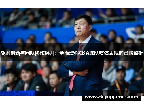 战术创新与团队协作提升：全面增强CBA球队整体表现的策略解析