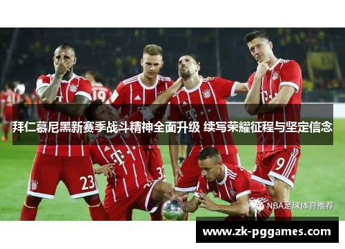 拜仁慕尼黑新赛季战斗精神全面升级 续写荣耀征程与坚定信念 拜仁慕尼黑新赛季战斗精神全面升级 续写荣耀征程与坚定信念