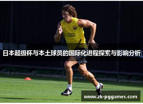 日本超级杯与本土球员的国际化进程探索与影响分析 日本超级杯与本土球员的国际化进程探索与影响分析