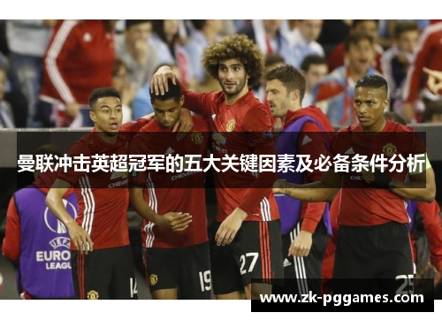 曼联冲击英超冠军的五大关键因素及必备条件分析 曼联冲击英超冠军的五大关键因素及必备条件分析