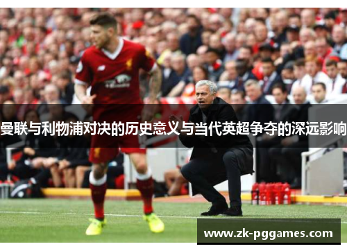 曼联与利物浦对决的历史意义与当代英超争夺的深远影响