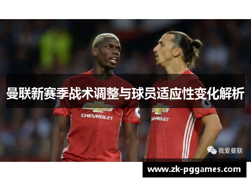 曼联新赛季战术调整与球员适应性变化解析 曼联新赛季战术调整与球员适应性变化解析