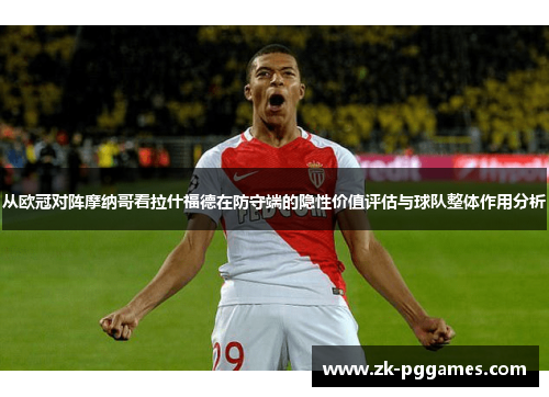 从欧冠对阵摩纳哥看拉什福德在防守端的隐性价值评估与球队整体作用分析 从欧冠对阵摩纳哥看拉什福德在防守端的隐性价值评估与球队整体作用分析