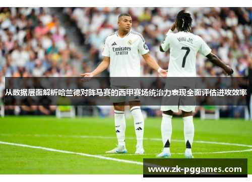 从数据层面解析哈兰德对阵马赛的西甲赛场统治力表现全面评估进攻效率 从数据层面解析哈兰德对阵马赛的西甲赛场统治力表现全面评估进攻效率