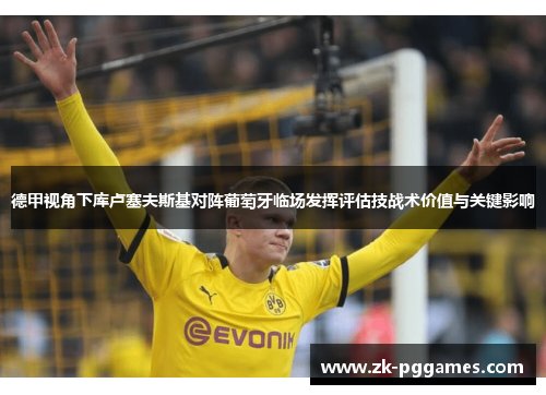 德甲视角下库卢塞夫斯基对阵葡萄牙临场发挥评估技战术价值与关键影响 德甲视角下库卢塞夫斯基对阵葡萄牙临场发挥评估技战术价值与关键影响