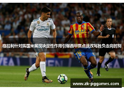 格拉利什对阵国米展现决定性作用引爆西甲焦点战改写胜负走向时刻 格拉利什对阵国米展现决定性作用引爆西甲焦点战改写胜负走向时刻