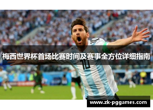 梅西世界杯首场比赛时间及赛事全方位详细指南