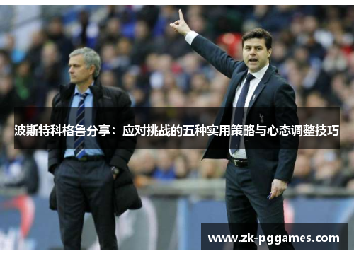 波斯特科格鲁分享:应对挑战的五种实用策略与心态调整技巧 波斯特科格鲁分享:应对挑战的五种实用策略与心态调整技巧