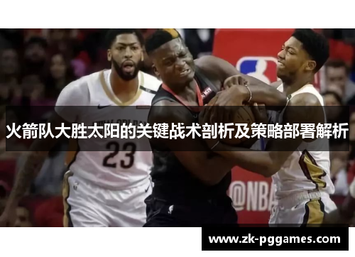 火箭队大胜太阳的关键战术剖析及策略部署解析