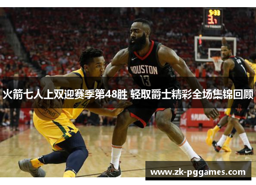 火箭七人上双迎赛季第48胜 轻取爵士精彩全场集锦回顾