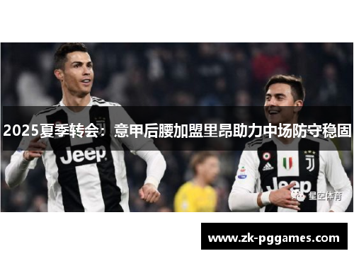 2025夏季转会:意甲后腰加盟里昂助力中场防守稳固 2025夏季转会:意甲后腰加盟里昂助力中场防守稳固