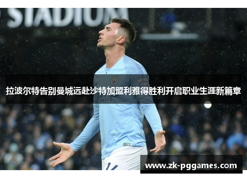 拉波尔特告别曼城远赴沙特加盟利雅得胜利开启职业生涯新篇章