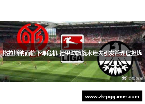 格拉斯纳面临下课危机 德甲劲旅战术迷失引发管理层担忧 格拉斯纳面临下课危机 德甲劲旅战术迷失引发管理层担忧