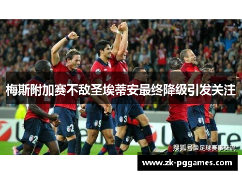 梅斯附加赛不敌圣埃蒂安最终降级引发关注 梅斯附加赛不敌圣埃蒂安最终降级引发关注