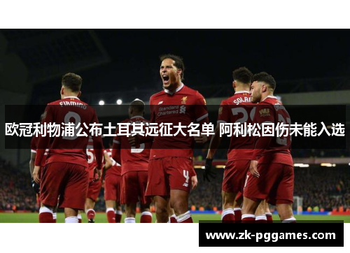 欧冠利物浦公布土耳其远征大名单 阿利松因伤未能入选 欧冠利物浦公布土耳其远征大名单 阿利松因伤未能入选