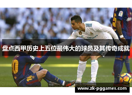 盘点西甲历史上五位最伟大的球员及其传奇成就 盘点西甲历史上五位最伟大的球员及其传奇成就