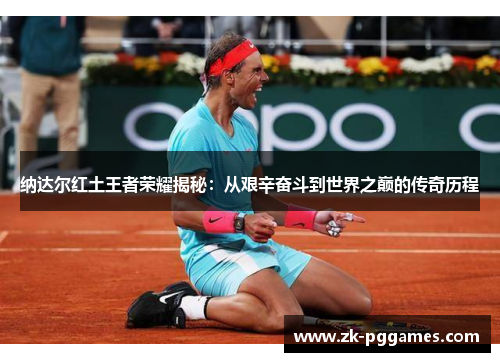 纳达尔红土王者荣耀揭秘:从艰辛奋斗到世界之巅的传奇历程 纳达尔红土王者荣耀揭秘:从艰辛奋斗到世界之巅的传奇历程