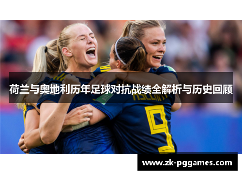 荷兰与奥地利历年足球对抗战绩全解析与历史回顾
